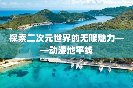 探索二次元世界的無限魅力——動漫地平線