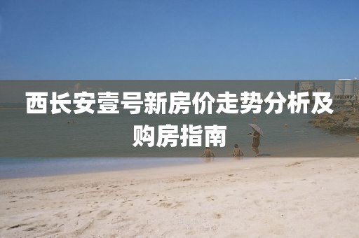 西長安壹號新房價走勢分析及購房指南