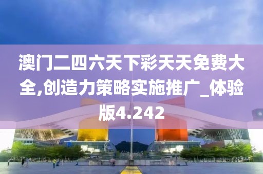 澳門二四六天下彩天天免費大全,創造力策略實施推廣_體驗版4.242