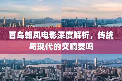 百鳥朝鳳電影深度解析，傳統與現代的交響奏鳴