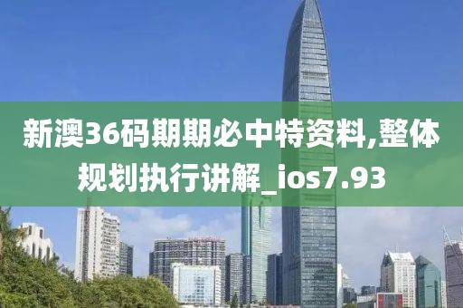 新澳36碼期期必中特資料,整體規劃執行講解_ios7.93