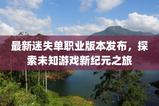 最新迷失單職業版本發布，探索未知游戲新紀元之旅