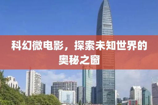 科幻微電影，探索未知世界的奧秘之窗