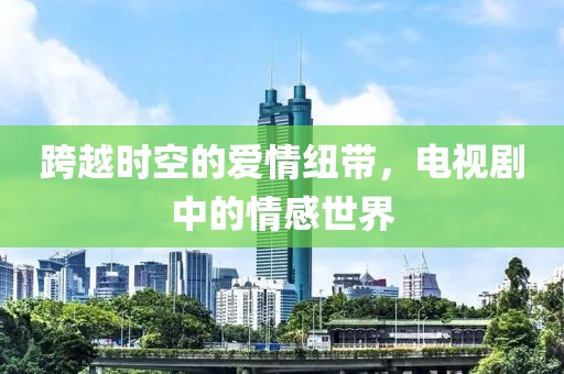 跨越時空的愛情紐帶，電視劇中的情感世界