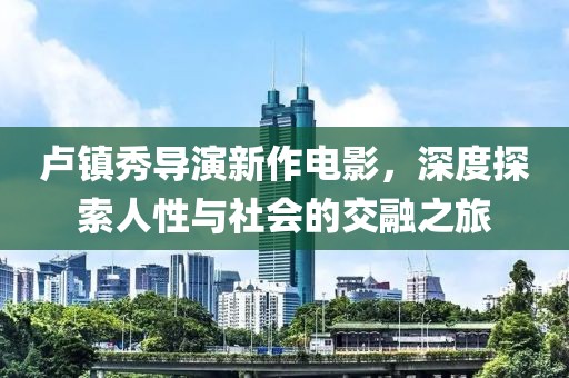 盧鎮秀導演新作電影，深度探索人性與社會的交融之旅