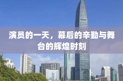 演員的一天，幕后的辛勤與舞臺的輝煌時刻