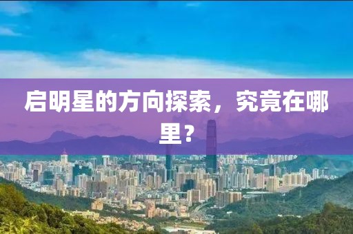 啟明星的方向探索，究竟在哪里？