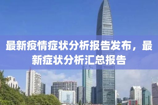 最新疫情癥狀分析報告發布，最新癥狀分析匯總報告