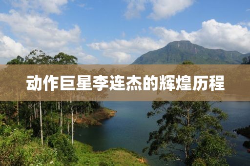 動作巨星李連杰的輝煌歷程
