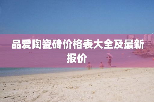 品愛陶瓷磚價格表大全及最新報價