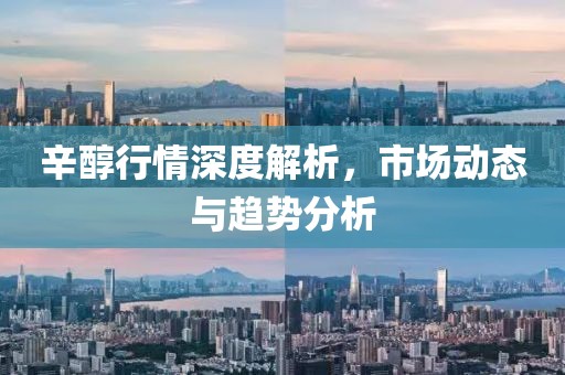辛醇行情深度解析，市場動態與趨勢分析