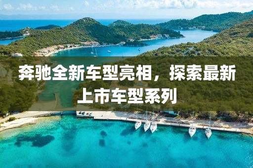 奔馳全新車型亮相，探索最新上市車型系列
