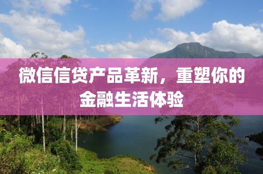 微信信貸產品革新，重塑你的金融生活體驗