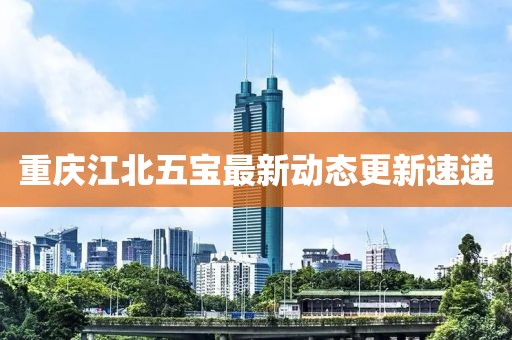 重慶江北五寶最新動態更新速遞