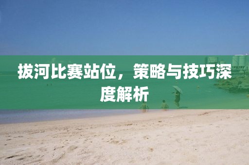 拔河比賽站位，策略與技巧深度解析