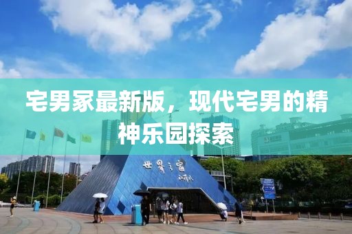 宅男冢最新版，現代宅男的精神樂園探索
