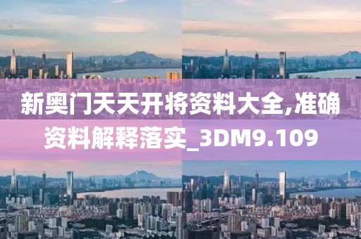 新奧門天天開將資料大全,準確資料解釋落實_3DM9.109