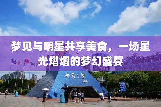 夢見與明星共享美食，一場星光熠熠的夢幻盛宴