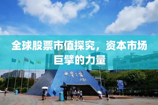 全球股票市值探究，資本市場巨擘的力量
