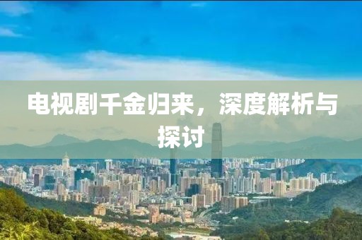 電視劇千金歸來，深度解析與探討