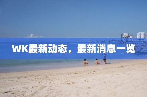 WK最新動態，最新消息一覽
