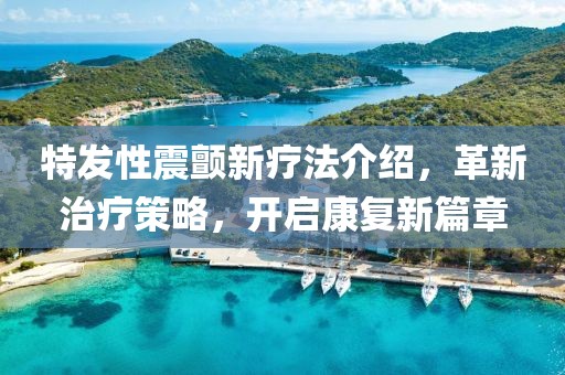 特發性震顫新療法介紹，革新治療策略，開啟康復新篇章
