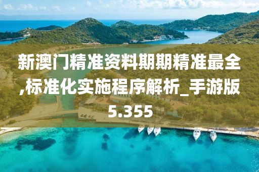 新澳門精準資料期期精準最全,標準化實施程序解析_手游版5.355