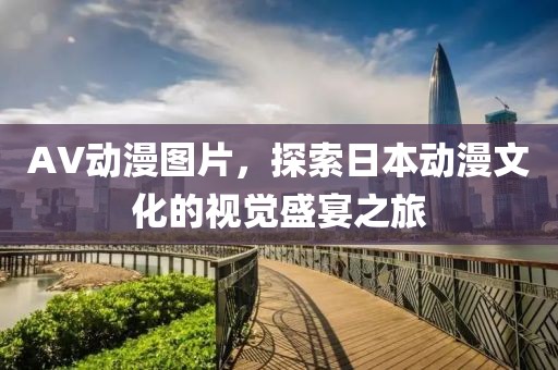 AV動漫圖片，探索日本動漫文化的視覺盛宴之旅