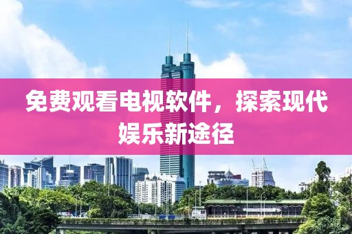 免費觀看電視軟件，探索現代娛樂新途徑