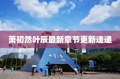蕭初然葉辰最新章節更新速遞