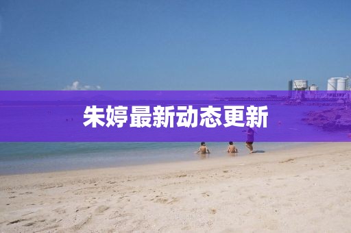 朱婷最新動態更新