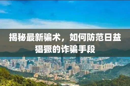 揭秘最新騙術，如何防范日益猖獗的詐騙手段