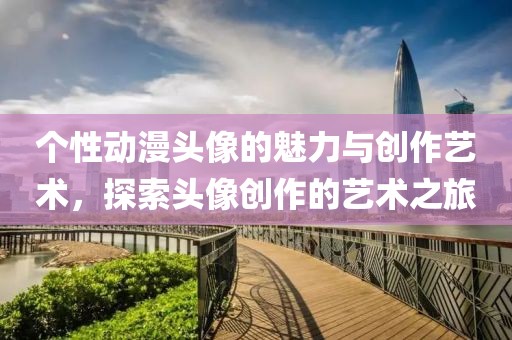 個性動漫頭像的魅力與創作藝術，探索頭像創作的藝術之旅