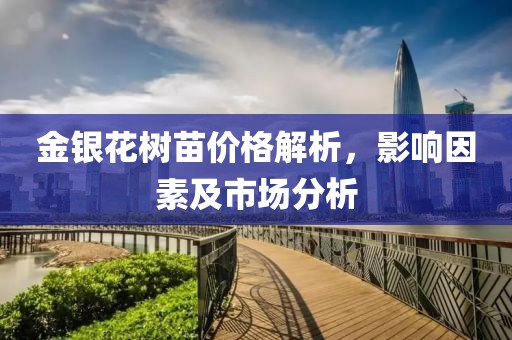 金銀花樹苗價格解析，影響因素及市場分析