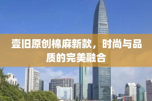壹舊原創棉麻新款，時尚與品質的完美融合