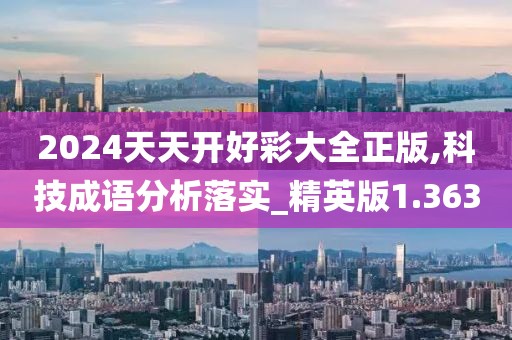 2024天天開好彩大全正版,科技成語分析落實_精英版1.363
