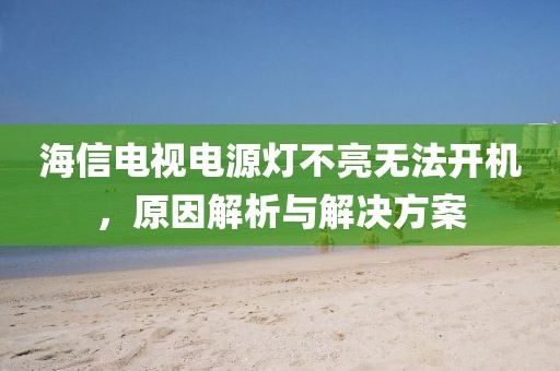 海信電視電源燈不亮無法開機，原因解析與解決方案