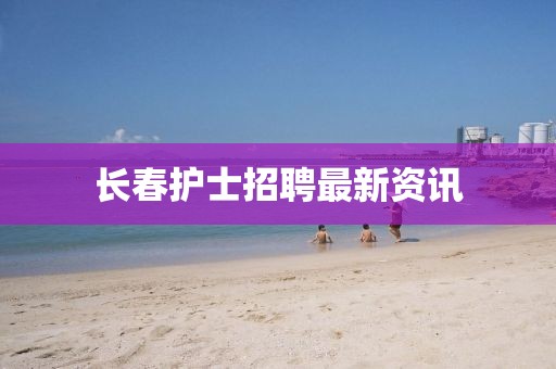 長春護士招聘最新資訊