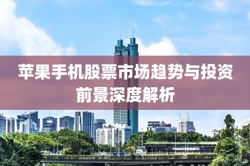 蘋果手機股票市場趨勢與投資前景深度解析