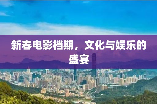 新春電影檔期，文化與娛樂的盛宴