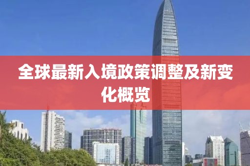 全球最新入境政策調整及新變化概覽