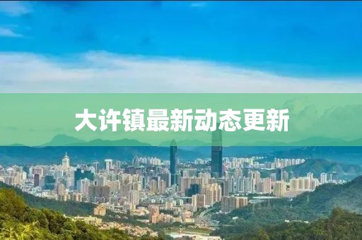 大許鎮最新動態更新
