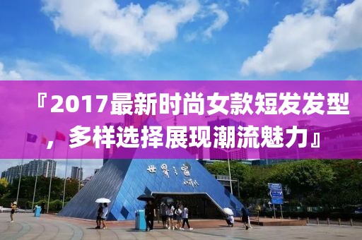 『2017最新時尚女款短發發型，多樣選擇展現潮流魅力』