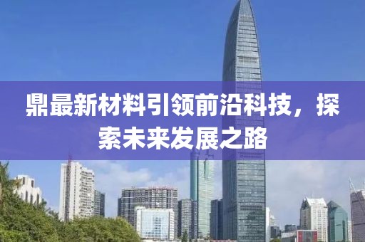 鼎最新材料引領前沿科技，探索未來發展之路
