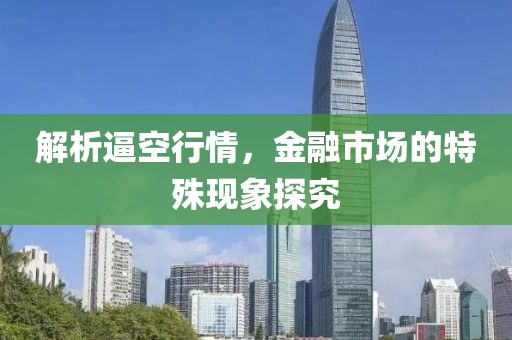 解析逼空行情，金融市場的特殊現象探究
