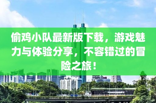 偷雞小隊最新版下載，游戲魅力與體驗分享，不容錯過的冒險之旅！