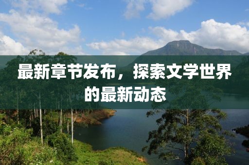 最新章節發布，探索文學世界的最新動態