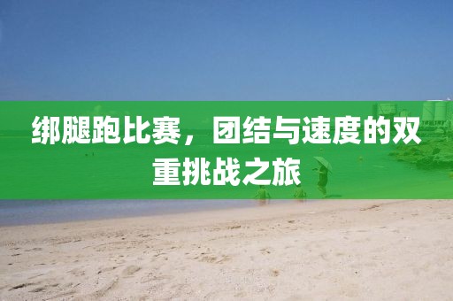 綁腿跑比賽，團結與速度的雙重挑戰之旅