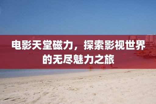 電影天堂磁力，探索影視世界的無盡魅力之旅