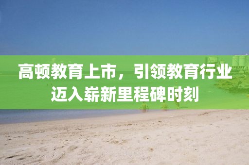 高頓教育上市，引領教育行業邁入嶄新里程碑時刻